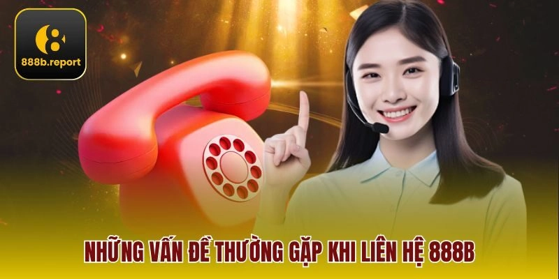 Những vấn đề thường gặp khi liên hệ 888b